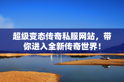 超级变态传奇私服网站，带你进入全新传奇世界！